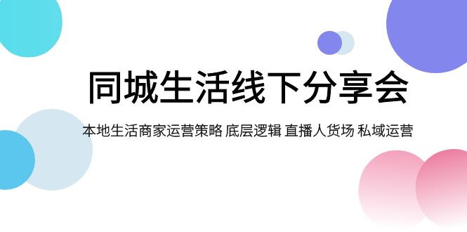 （7706期）同城生活线下分享会，本地生活商家运营策略 底层逻辑 直播人货场 私域运营-启航188资源站