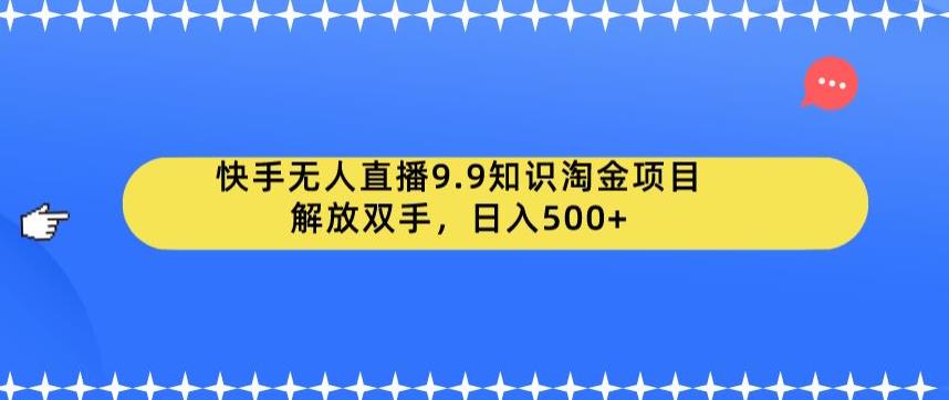 快手无人直播9.9知识淘金项目，解放双手，日入500+【揭秘】-启航188资源站