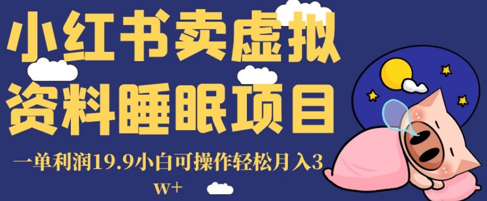 小红书卖虚拟资料睡眠项目，一单利润19.9小白可操作轻松月入3w+【揭秘】-启航188资源站