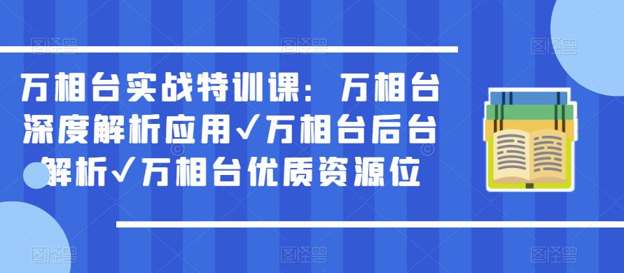 万相台实战特训课：万相台深度解析应用✔万相台后台解析✔万相台优质资源位-启航188资源站