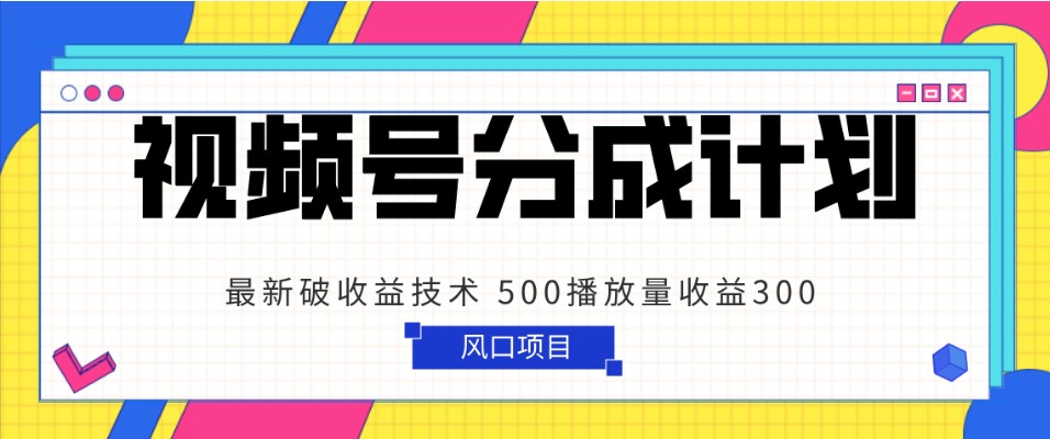 视频号分成计划 最新破收益技术 500播放量收益300 简单粗暴-启航188资源站