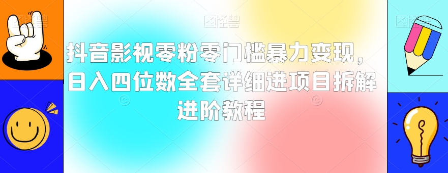 抖音影视零粉零门槛暴力变现，日入四位数全套详细进项目拆解进阶教程【揭秘】-启航188资源站