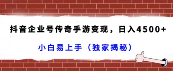 抖音企业号传奇手游变现，日入4500+，小白易上手（独家揭秘）-启航188资源站