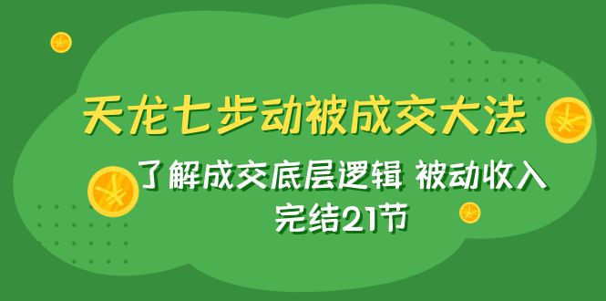 （7753期）天龙/七步动被成交大法：了解成交底层逻辑 被动收入 完结21节-启航188资源站