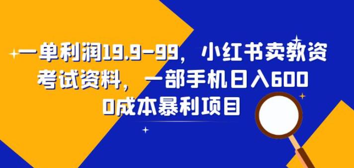 一单利润19.9-99，小红书卖教资考试资料，一部手机日入600（揭秘）-启航188资源站