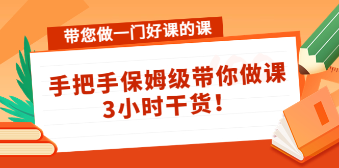 带您做一门好课的课：手把手保姆级带你做课，3小时干货-启航188资源站