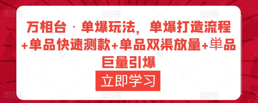 万相台·单爆玩法，单爆打造流程+单品快速测款+单品双渠放量+単品巨量引爆-启航188资源站