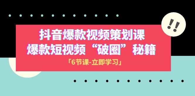 （8132期）2023抖音爆款视频-策划课，爆款短视频“破 圈”秘籍（6节课）-启航188资源站