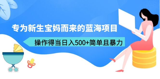 （6382期）专为新生宝妈而来的蓝海项目，操作得当日入500+简单且暴力（教程+工具）-启航188资源站