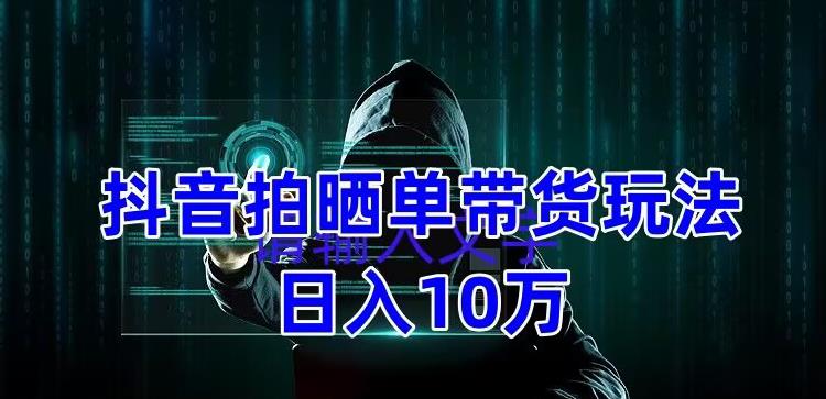 抖音拍晒单带货玩法分享，项目整体流程简单，有团队实测日入1万【教程+素材】-启航188资源站