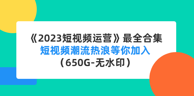 （4500期）《2023短视频运营》最全合集：短视频潮流热浪等你加入（650G-无水印）-启航188资源站