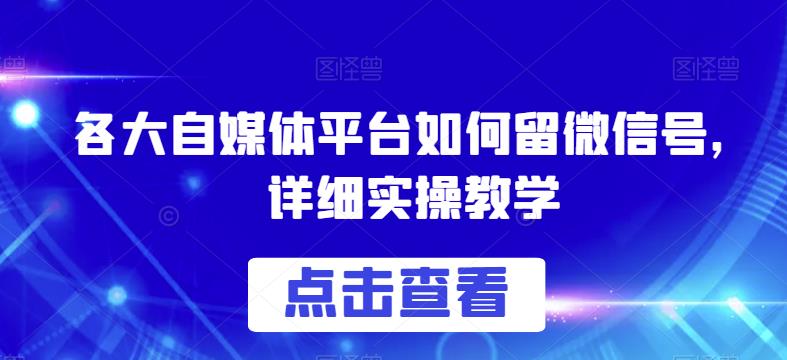 各大自媒体平台如何留微信号，详细实操教学【揭秘】-启航188资源站