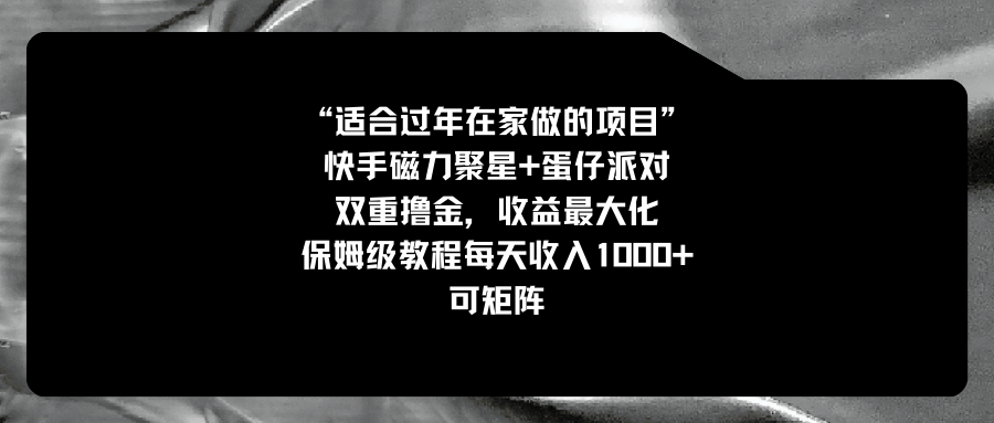 （8797期）适合过年在家做的项目，快手磁力+蛋仔派对，双重撸金，收益最大化 保姆…-启航188资源站