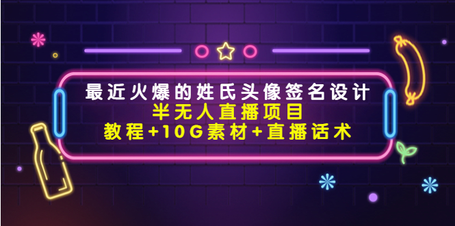 最近火爆的姓氏头像签名设计半无人直播项目（教程+10G素材+直播话术）-启航188资源站