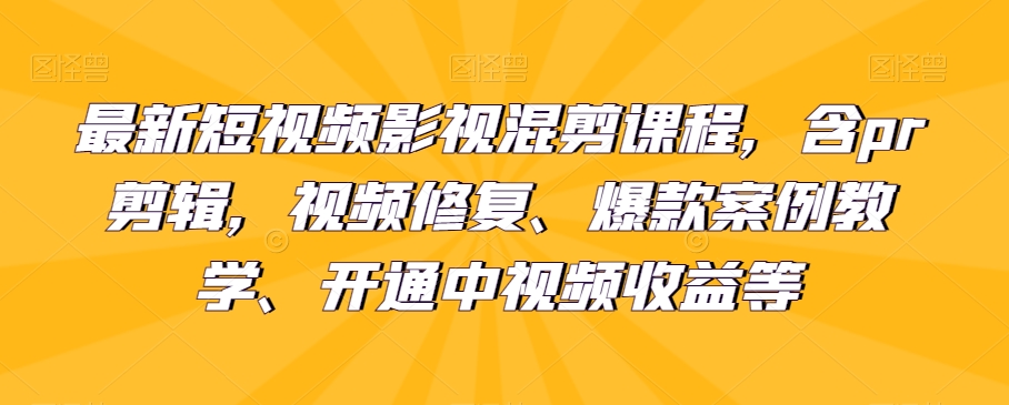 最新短视频影视混剪课程，含pr剪辑，视频修复、爆款案例教学、开通中视频收益等-启航188资源站