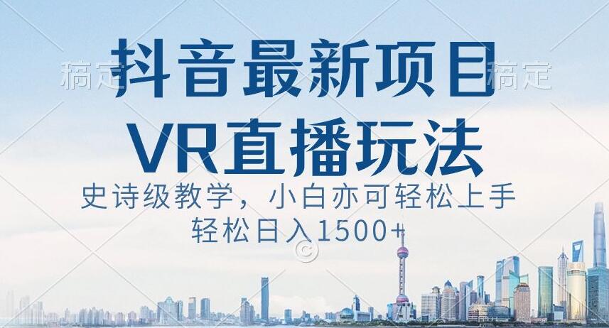 抖音最新VR直播玩法，史诗级教学，小白也可轻松上手轻松日入1500+【揭秘】-启航188资源站