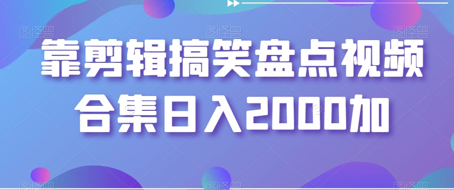 靠剪辑搞笑盘点视频合集日入2000加【揭秘】-启航188资源站