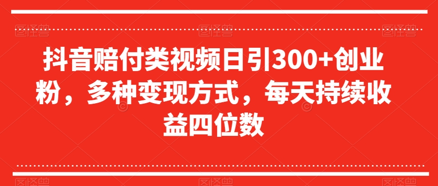 抖音赔付类视频日引300+创业粉，多种变现方式，每天持续收益四位数【揭秘】-启航188资源站