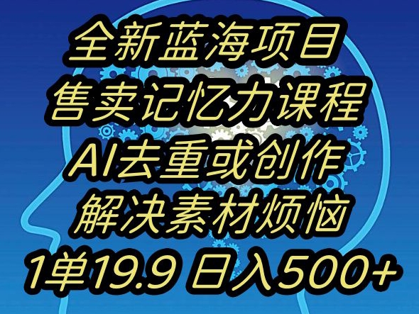 蓝海项目记忆力提升，AI去重，一单19.9日入500+【揭秘】-启航188资源站