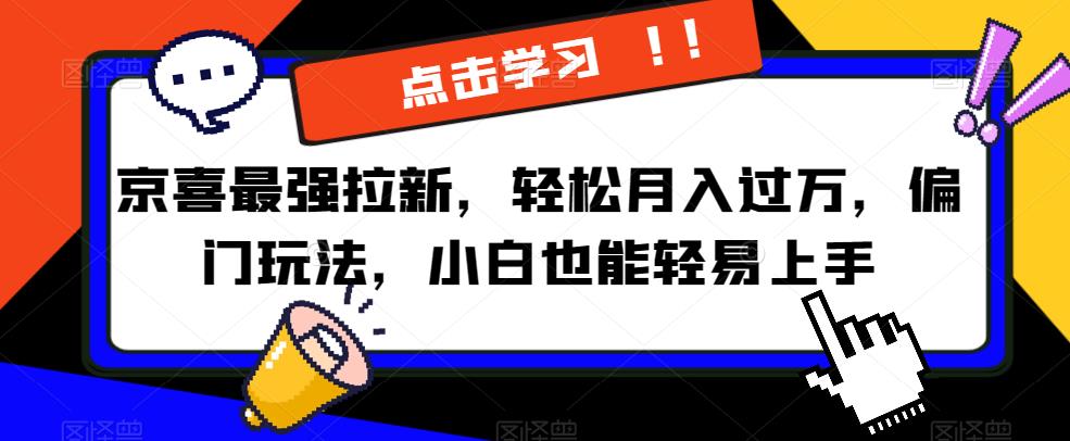 京喜最强拉新，轻松月入过万，偏门玩法，小白也能轻易上手【揭秘】-启航188资源站