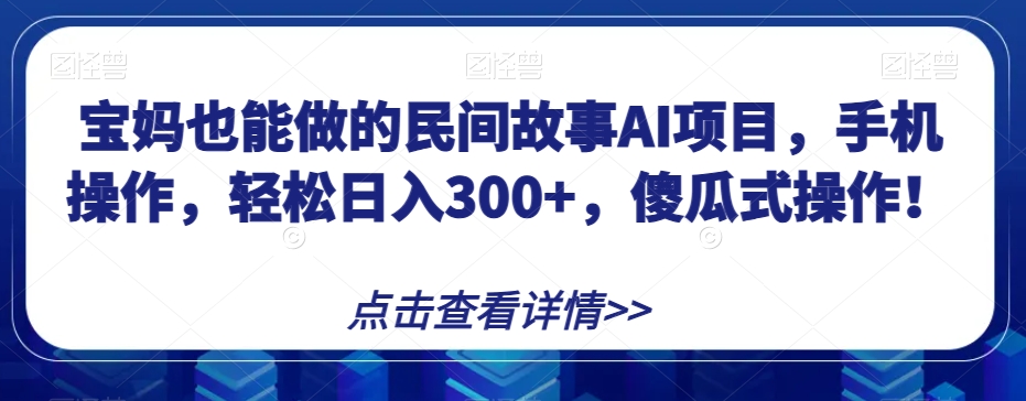 宝妈也能做的民间故事AI项目，手机操作，轻松日入300+，傻瓜式操作！【揭秘】-启航188资源站