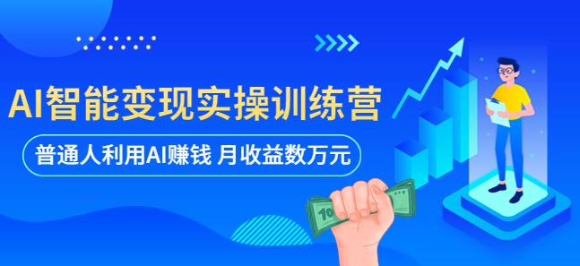 AI智能变现实操训练营：普通人利用AI赚钱 月收益数万元（全套课程+文档）-启航188资源站