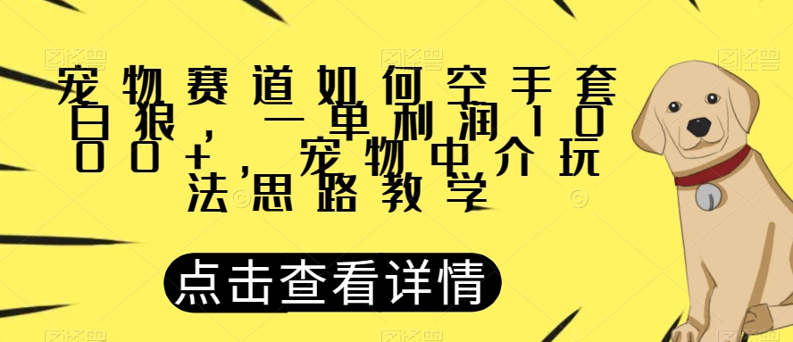 宠物赛道如何空手套白狼，一单利润1000+，宠物中介玩法思路教学【揭秘】-启航188资源站