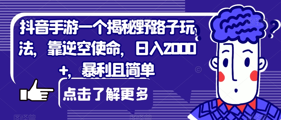 抖音手游一个揭秘野路子玩法，靠逆空使命，日入2000+，暴利且简单【揭秘】-启航188资源站