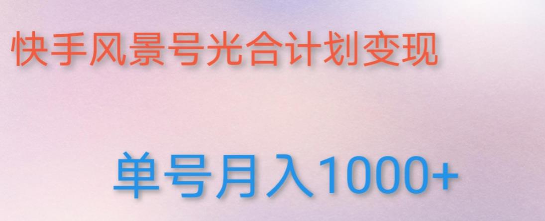 如何利用快手风景号，通过光合计划，实现单号月入1000+（附详细教程及制作软件）-启航188资源站