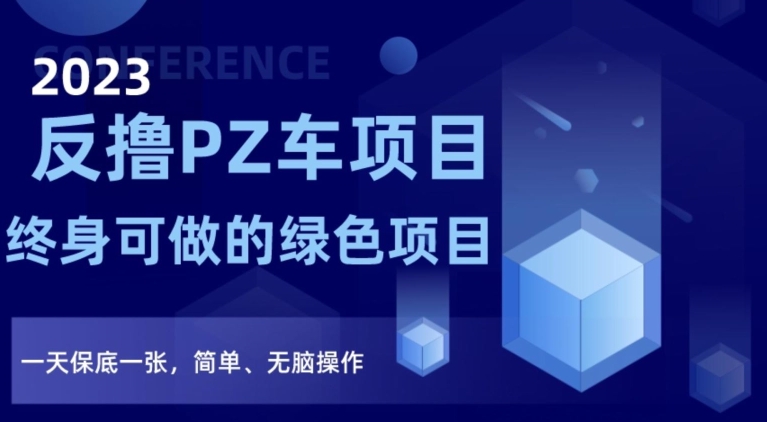 2023反撸PZ车项目，终身可做的绿色项目，一天保底一张，简单、无脑操作【仅揭秘】-启航188资源站