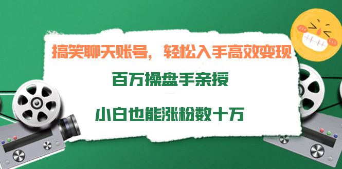 搞笑聊天账号，轻松入手高效变现，百万操盘手亲授，小白也能涨粉数十万-启航188资源站