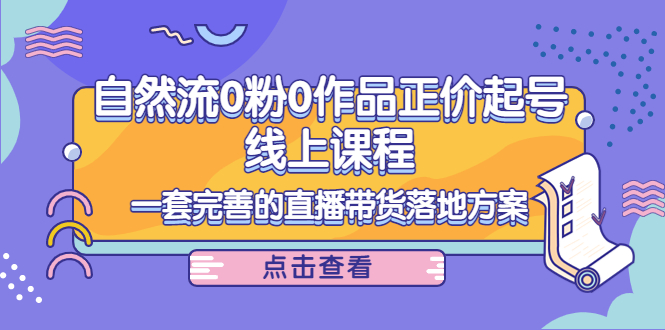 电商自然流0粉0作品正价起号线上课程：一套完善的直播带货落地方案-启航188资源站