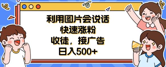 利用会说话的图片快速涨粉，收徒，接广告日入500+【揭秘】-启航188资源站