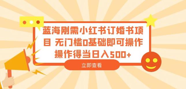 蓝海刚需小红书订婚书项目，无门槛0基础即可操作操作得当日入500+【揭秘】-启航188资源站