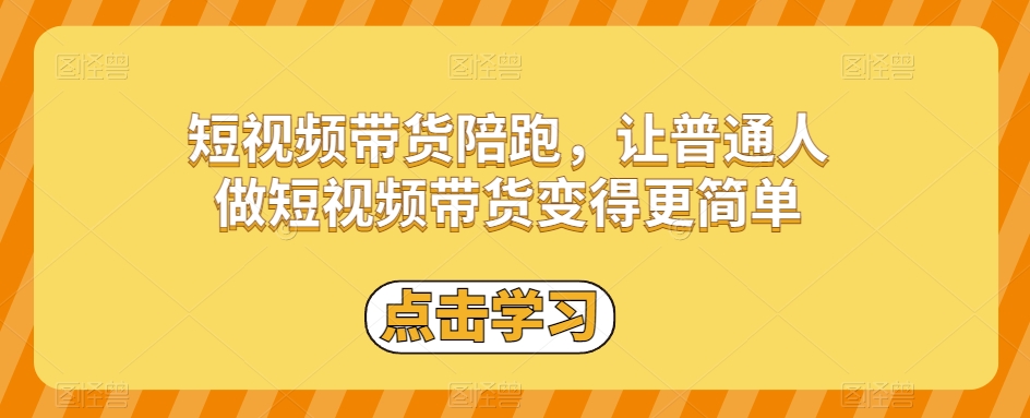 短视频带货陪跑，让普通人做短视频带货变得更简单-启航188资源站