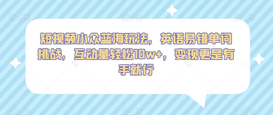 短视频小众蓝海玩法，英语易错单词挑战，互动量轻松10w+，变现更是有手就行【揭秘】-启航188资源站