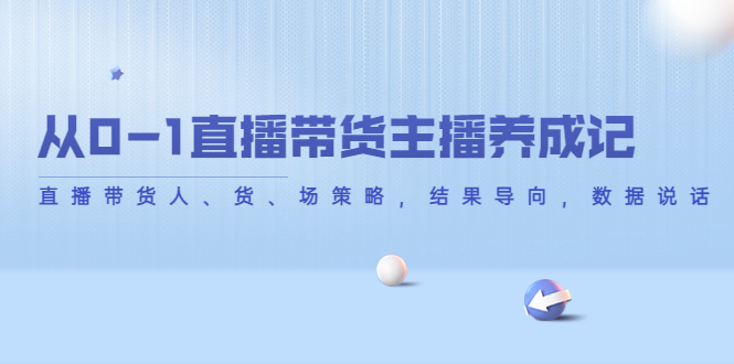 从0-1直播带货主播养成记，直播带货人、货、场策略，结果导向，数据说话-启航188资源站