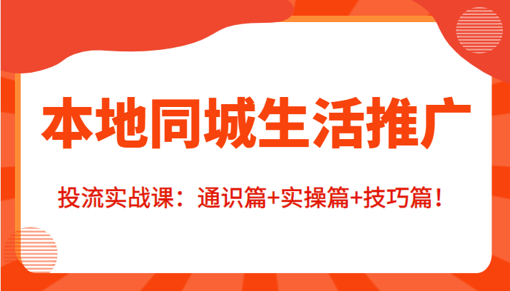 本地同城生活推广投流实战课：通识篇+实操篇+技巧篇！-启航188资源站