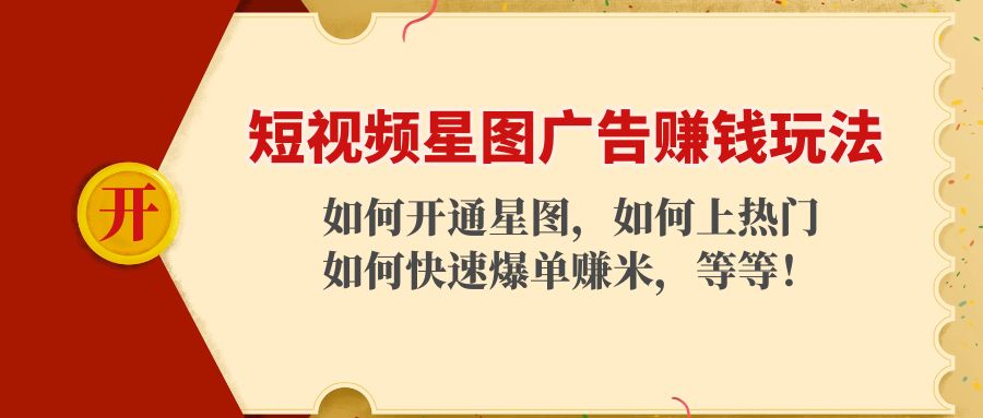 （4300期）短视频星图广告赚钱玩法：如何开通，如何上热门，如何快速爆单赚米！-启航188资源站