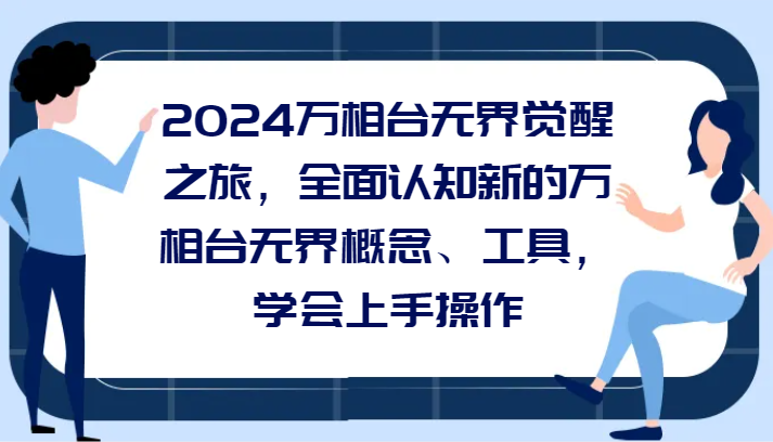 2024万相台无界觉醒之旅，全面认知新的万相台无界概念和工具，学会上手操作-启航188资源站