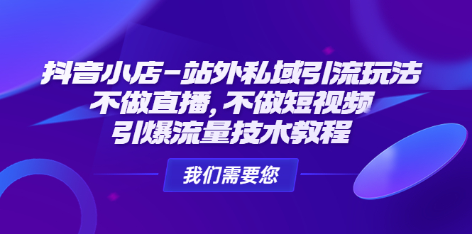 （4673期）抖音小店-站外私域引流玩法：不做直播，不做短视频，引爆流量技术教程-启航188资源站