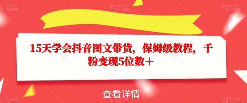 15天学会抖音图文带货，保姆级教程，千粉变现5位数＋-启航188资源站