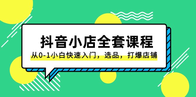 抖音小店全套课程，从0-1小白快速入门，选品，打爆店铺（131节课）-启航188资源站