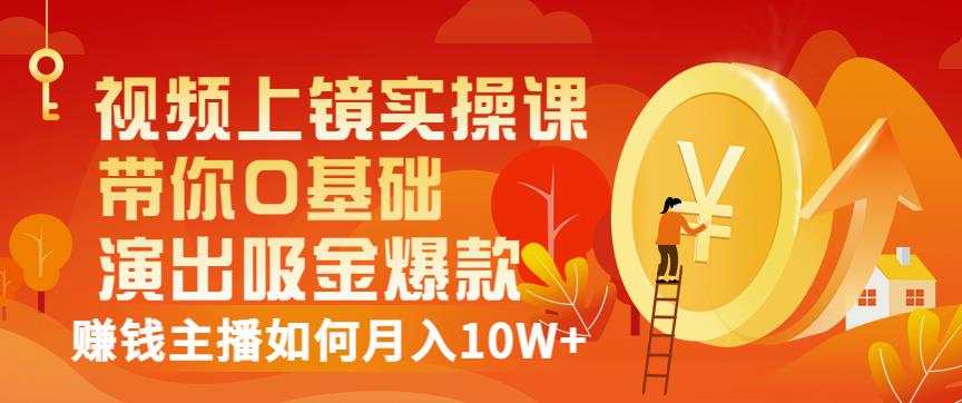 视频上镜实操课：带你0基础演出吸金爆款，赚钱主播如何月入10W+-启航188资源站