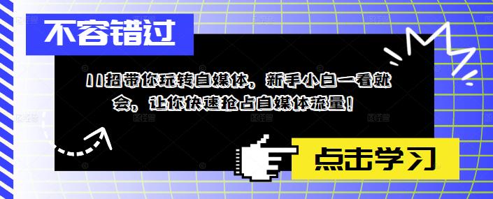 11招带你玩转自媒体，新手小白一看就会，让你快速抢占自媒体流量！-启航188资源站