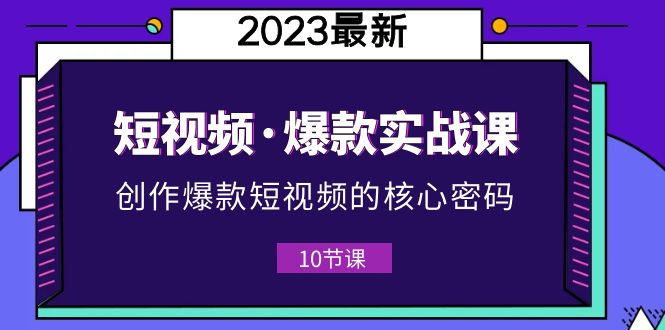 （5938期）2023短视频·爆款实战课，创作·爆款短视频的核心·密码（10节视频课）-启航188资源站