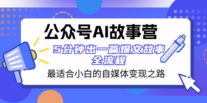 公众号AI故事营 最适合小白的自媒体变现之路 5分钟出一篇爆文故事全流程-启航188资源站