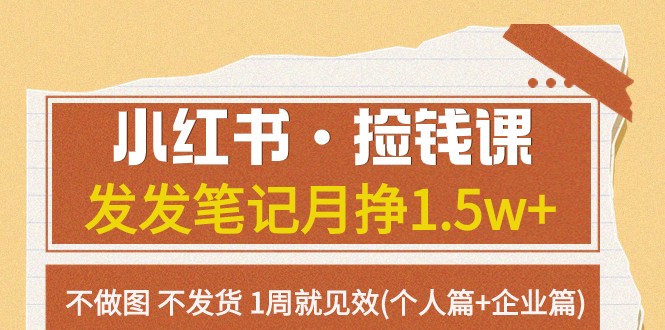 小红书·捡钱课 发发笔记月挣1.5w+不做图 不发货 1周就见效(个人篇+企业篇)-启航188资源站