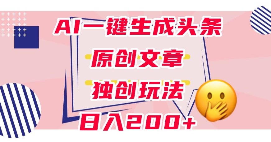 利用AI一键生成头条原创文章，0粉丝即可变现，稳定日入200+【揭秘】-启航188资源站