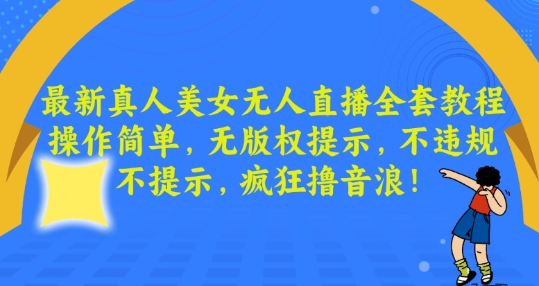 最新真人美女无人直播全套教程，操作简单，无版权提示，不违规，不提示，疯狂撸音浪-启航188资源站